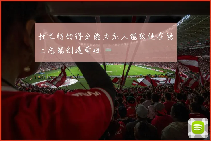 杜兰特的得分能力无人能敌他在场上总能创造奇迹