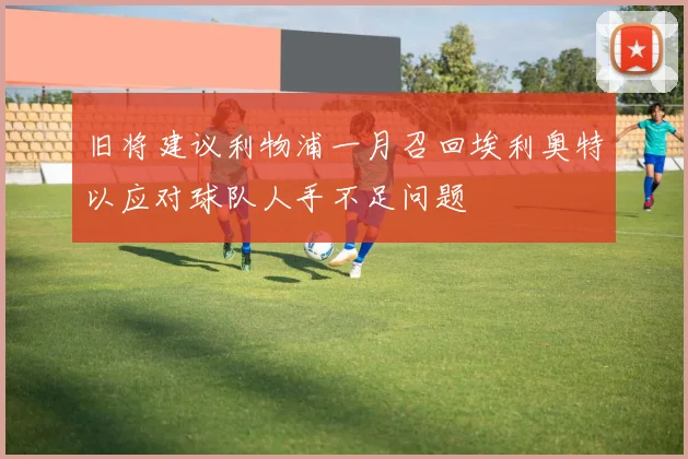 旧将建议利物浦一月召回埃利奥特以应对球队人手不足问题