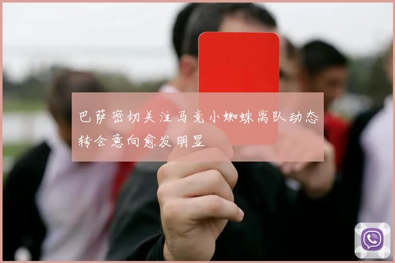 巴萨密切关注马竞小蜘蛛离队动态转会意向愈发明显