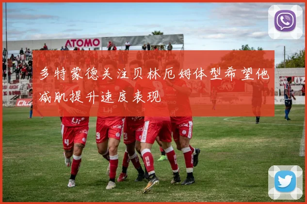 多特蒙德关注贝林厄姆体型希望他减肌提升速度表现