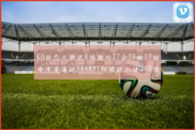 KD状态火热近8场场均27分59板59助命中率高达584891即将迈入快200俱乐部
