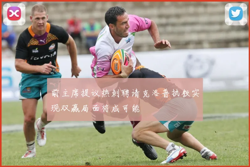 前主席提议热刺聘请克洛普执教实现双赢局面将成可能