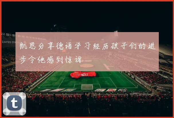 凯恩分享德语学习经历孩子们的进步令他感到惊讶