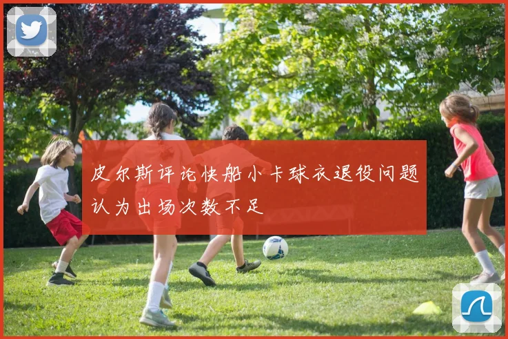 皮尔斯评论快船小卡球衣退役问题认为出场次数不足