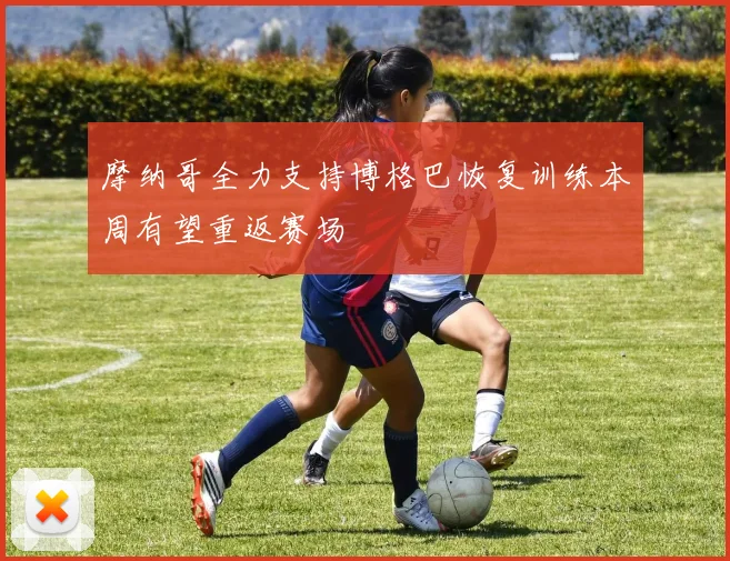 摩纳哥全力支持博格巴恢复训练本周有望重返赛场