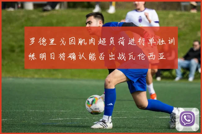 罗德里戈因肌肉超负荷进行单独训练明日将确认能否出战瓦伦西亚