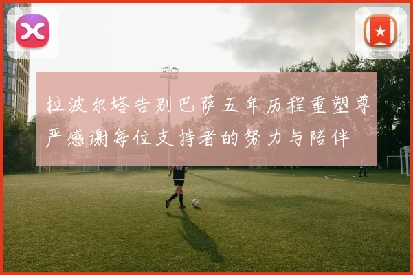 拉波尔塔告别巴萨五年历程重塑尊严感谢每位支持者的努力与陪伴