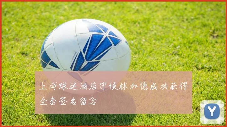 上海球迷酒店守候林加德成功获得全套签名留念