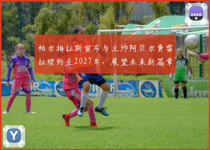 帕尔梅拉斯宣布与主帅阿贝尔费雷拉续约至2027年，展望未来新篇章