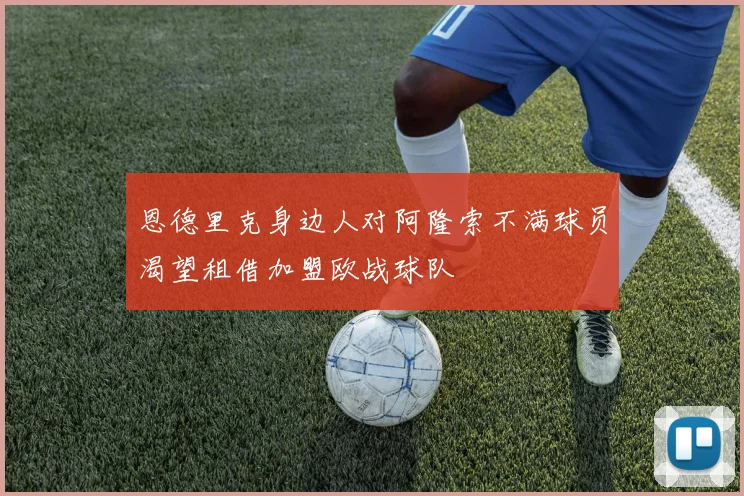 恩德里克身边人对阿隆索不满球员渴望租借加盟欧战球队