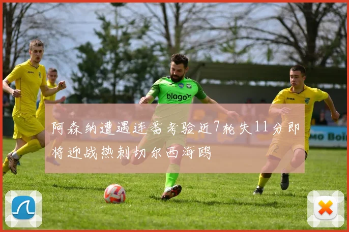 阿森纳遭遇连番考验近7轮失11分即将迎战热刺切尔西海鸥