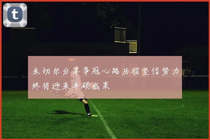 米切尔分享争冠心路历程坚信努力终将迎来丰硕成果